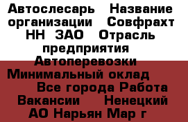 Автослесарь › Название организации ­ Совфрахт-НН, ЗАО › Отрасль предприятия ­ Автоперевозки › Минимальный оклад ­ 20 000 - Все города Работа » Вакансии   . Ненецкий АО,Нарьян-Мар г.